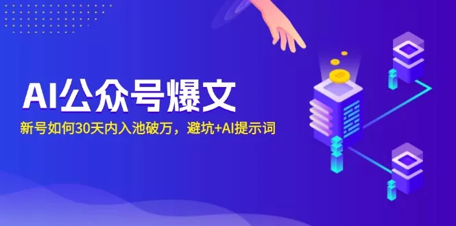 AI公众号爆文：新号如何30天内入池破万，避坑+AI提示词创业-网创-互联网创业-福缘论坛-冒泡网赚-中赚网-短视频等网络赚钱课程-免费分享网络创业项目-聚合知识付费VIP创业课程网创项目孵化中心