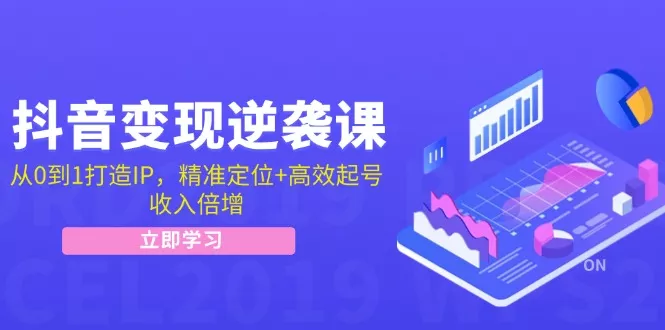 抖音变现逆袭课：从0到1打造IP，精准定位+高效起号，收入倍增创业-网创-互联网创业-福缘论坛-冒泡网赚-中赚网-短视频等网络赚钱课程-免费分享网络创业项目-聚合知识付费VIP创业课程网创项目孵化中心