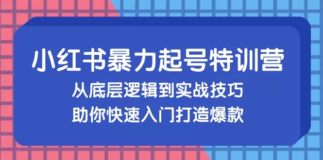 小红书暴力起号训练营，从底层逻辑到实战技巧，助你快速入门打造爆款创业-网创-互联网创业-福缘论坛-冒泡网赚-中赚网-短视频等网络赚钱课程-免费分享网络创业项目-聚合知识付费VIP创业课程网创项目孵化中心