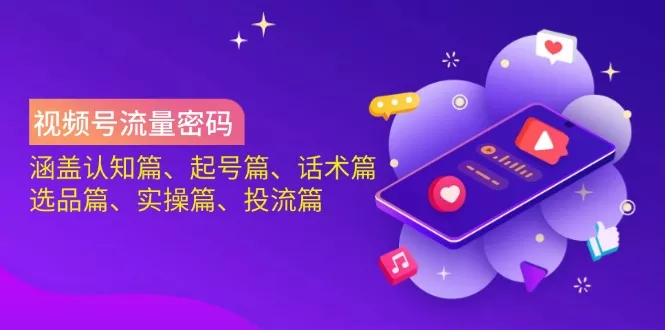 视频号流量密码：涵盖认知篇、起号篇、话术篇、选品篇、实操篇、投流篇创业-网创-互联网创业-福缘论坛-冒泡网赚-中赚网-短视频等网络赚钱课程-免费分享网络创业项目-聚合知识付费VIP创业课程网创项目孵化中心