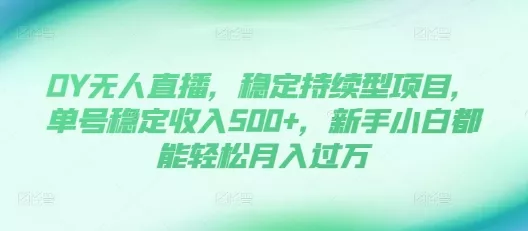 DY无人直播，稳定持续型项目，单号稳定收入500+，新手小白都能轻松月入过万【揭秘】创业-网创-互联网创业-福缘论坛-冒泡网赚-中赚网-短视频等网络赚钱课程-免费分享网络创业项目-聚合知识付费VIP创业课程网创项目孵化中心