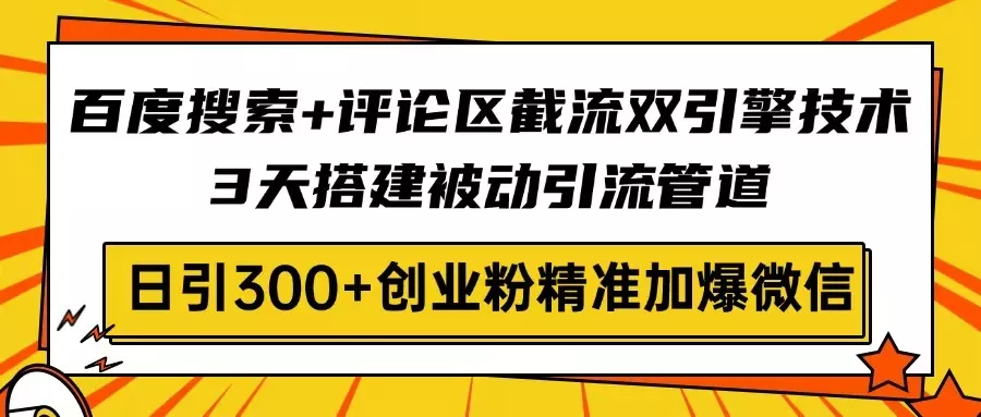 百度搜索+评论区截流双引擎技术，3天搭建被动引流管道，日引300+创业粉...创业-网创-互联网创业-福缘论坛-冒泡网赚-中赚网-短视频等网络赚钱课程-免费分享网络创业项目-聚合知识付费VIP创业课程网创项目孵化中心