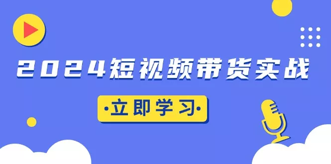 2024短视频带货实战：底层逻辑+实操技巧，橱窗引流、直播带货创业-网创-互联网创业-福缘论坛-冒泡网赚-中赚网-短视频等网络赚钱课程-免费分享网络创业项目-聚合知识付费VIP创业课程网创项目孵化中心