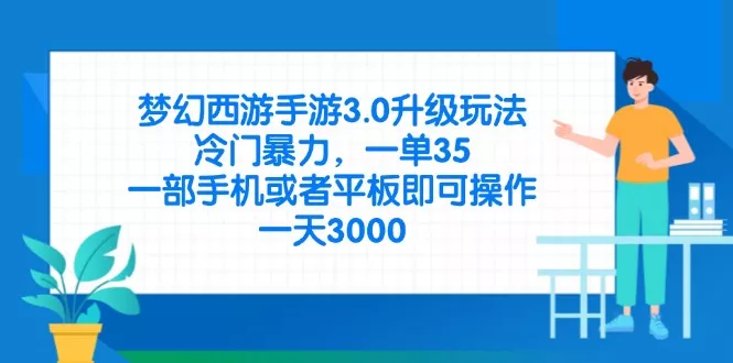 梦幻西游手游3.0升级玩法，冷门暴力，一单35，一部手机或者平板即可操...创业-网创-互联网创业-福缘论坛-冒泡网赚-中赚网-短视频等网络赚钱课程-免费分享网络创业项目-聚合知识付费VIP创业课程网创项目孵化中心