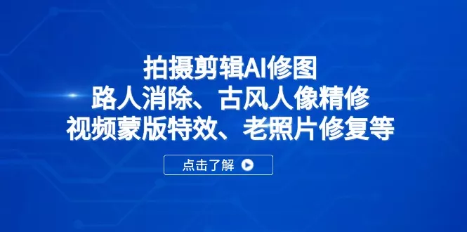 拍摄剪辑AI修图：路人消除、古风人像精修、视频蒙版特效、老照片修复等创业-网创-互联网创业-福缘论坛-冒泡网赚-中赚网-短视频等网络赚钱课程-免费分享网络创业项目-聚合知识付费VIP创业课程网创项目孵化中心