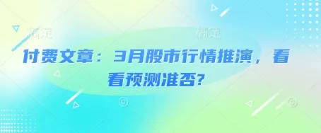 付费文章：3月股市行情推演，看看预测准否?创业-网创-互联网创业-福缘论坛-冒泡网赚-中赚网-短视频等网络赚钱课程-免费分享网络创业项目-聚合知识付费VIP创业课程网创项目孵化中心