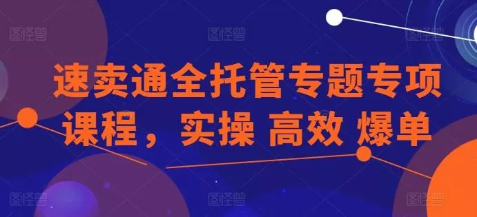速卖通全托管专题专项课程，实操 高效 爆单创业-网创-互联网创业-福缘论坛-冒泡网赚-中赚网-短视频等网络赚钱课程-免费分享网络创业项目-聚合知识付费VIP创业课程网创项目孵化中心