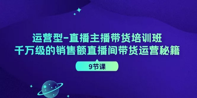 运营型直播主播带货培训班,千万级的销售额直播间带货运营秘籍(9节课)创业-网创-互联网创业-福缘论坛-冒泡网赚-中赚网-短视频等网络赚钱课程-免费分享网络创业项目-聚合知识付费VIP创业课程网创项目孵化中心