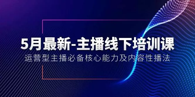 5月最新-主播线下培训课【40期】：运营型主播必备核心能力及内容性播法创业-网创-互联网创业-福缘论坛-冒泡网赚-中赚网-短视频等网络赚钱课程-免费分享网络创业项目-聚合知识付费VIP创业课程网创项目孵化中心