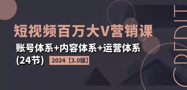 2024短视频百万大V营销课【3.0版】账号体系+内容体系+运营体系(24节)-网创项目孵化中心 2024短视频百万大V营销课【3.0版】账号体系+内容体系+运营体系(24节)-网创项目孵化中心