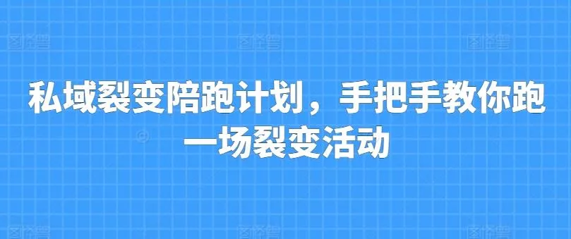 私域裂变陪跑计划，手把手教你跑一场裂变活动创业-网创-互联网创业-福缘论坛-冒泡网赚-中赚网-短视频等网络赚钱课程-免费分享网络创业项目-聚合知识付费VIP创业课程网创项目孵化中心