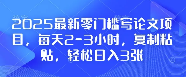 2025最新零门槛写论文项目,每天2-3小时,复制粘贴,轻松日入3张,附详细资料教程【揭秘】-网创项目孵化中心 2025最新零门槛写论文项目,每天2-3小时,复制粘贴,轻松日入3张,附详细资料教程【揭秘】-网创项目孵化中心