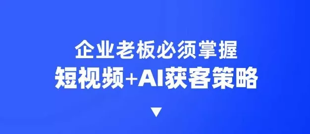 企业短视频AI获客霸屏流量课，6步短视频+AI突围法，3大霸屏抢客策略创业-网创-互联网创业-福缘论坛-冒泡网赚-中赚网-短视频等网络赚钱课程-免费分享网络创业项目-聚合知识付费VIP创业课程网创项目孵化中心