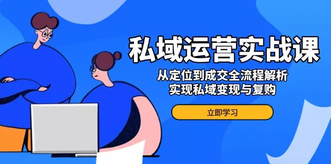 私域运营实战课,从定位到成交全流程解析,实现私域变现与复购创业-网创-互联网创业-福缘论坛-冒泡网赚-中赚网-短视频等网络赚钱课程-免费分享网络创业项目-聚合知识付费VIP创业课程网创项目孵化中心