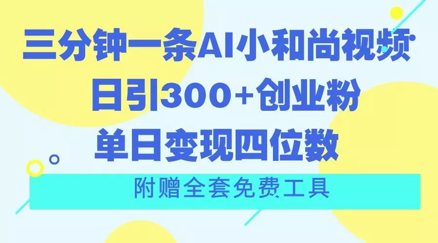 三分钟一条AI小和尚视频 ,日引300+创业粉。单日变现四位数 ,附赠全套免费工具创业-网创-互联网创业-福缘论坛-冒泡网赚-中赚网-短视频等网络赚钱课程-免费分享网络创业项目-聚合知识付费VIP创业课程网创项目孵化中心
