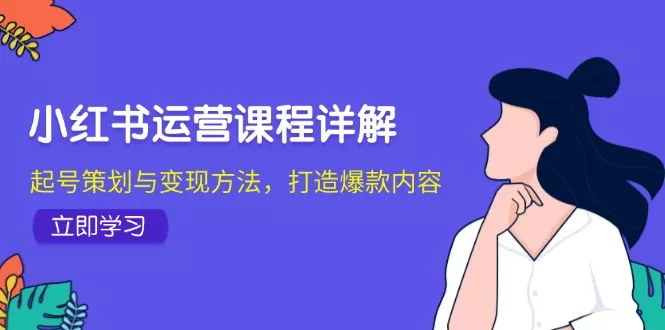 小红书运营课程详解:起号策划与变现方法,打造爆款内容创业-网创-互联网创业-福缘论坛-冒泡网赚-中赚网-短视频等网络赚钱课程-免费分享网络创业项目-聚合知识付费VIP创业课程网创项目孵化中心