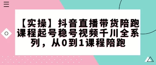 【实操】抖音直播带货陪跑课程起号稳号视频千川全系列,从0到1课程陪跑-网创项目孵化中心 【实操】抖音直播带货陪跑课程起号稳号视频千川全系列,从0到1课程陪跑-网创项目孵化中心