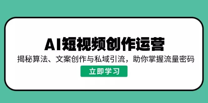AI短视频创作运营,揭秘算法、文案创作与私域引流,助你掌握流量密码创业-网创-互联网创业-福缘论坛-冒泡网赚-中赚网-短视频等网络赚钱课程-免费分享网络创业项目-聚合知识付费VIP创业课程网创项目孵化中心