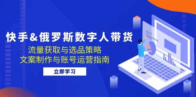 快手&俄罗斯 数字人带货:流量获取与选品策略 文案制作与账号运营指南创业-网创-互联网创业-福缘论坛-冒泡网赚-中赚网-短视频等网络赚钱课程-免费分享网络创业项目-聚合知识付费VIP创业课程网创项目孵化中心