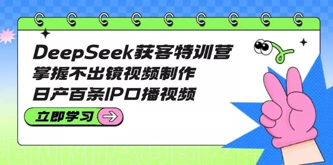 DeepSeek获客特训营:掌握不出镜视频制作,日产百条IP口播视频创业-网创-互联网创业-福缘论坛-冒泡网赚-中赚网-短视频等网络赚钱课程-免费分享网络创业项目-聚合知识付费VIP创业课程网创项目孵化中心