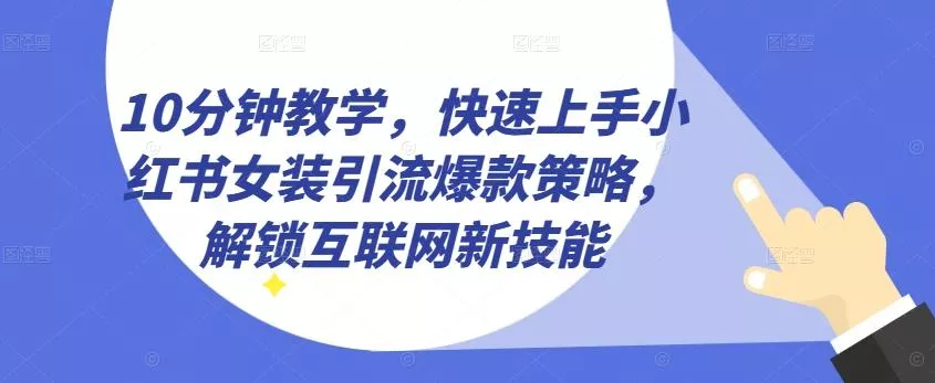 10分钟教学，快速上手小红书女装引流爆款策略，解锁互联网新技能【揭秘】创业-网创-互联网创业-福缘论坛-冒泡网赚-中赚网-短视频等网络赚钱课程-免费分享网络创业项目-聚合知识付费VIP创业课程网创项目孵化中心