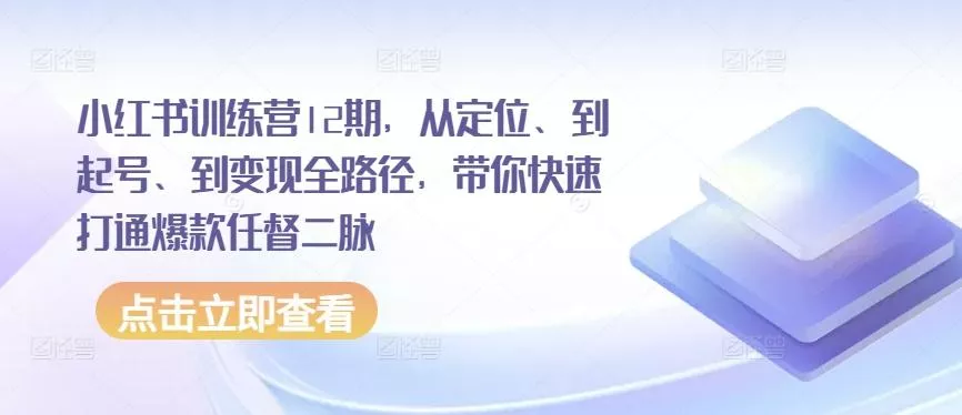 小红书训练营12期,从定位、到起号、到变现全路径,带你快速打通爆款任督二脉-网创项目孵化中心 小红书训练营12期,从定位、到起号、到变现全路径,带你快速打通爆款任督二脉-网创项目孵化中心