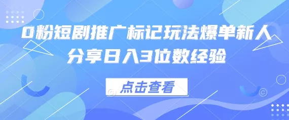 0粉短剧推广标记玩法爆单新人分享日入3位数经验-网创项目孵化中心 0粉短剧推广标记玩法爆单新人分享日入3位数经验-网创项目孵化中心