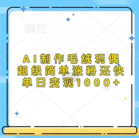 AI制作毛绒玩偶，超级简单涨粉还快，单日变现1k创业-网创-互联网创业-福缘论坛-冒泡网赚-中赚网-短视频等网络赚钱课程-免费分享网络创业项目-聚合知识付费VIP创业课程网创项目孵化中心