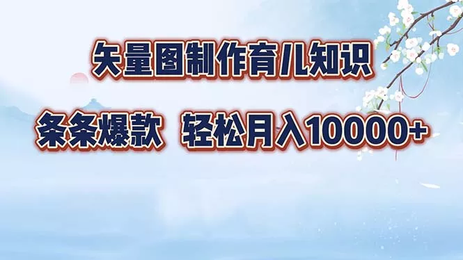 矢量图制作育儿知识，条条爆款，月入10000+创业-网创-互联网创业-福缘论坛-冒泡网赚-中赚网-短视频等网络赚钱课程-免费分享网络创业项目-聚合知识付费VIP创业课程网创项目孵化中心