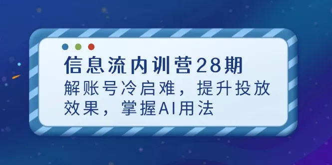 信息流内训营28期，解账号冷启难，提升投放效果，掌握AI用法创业-网创-互联网创业-福缘论坛-冒泡网赚-中赚网-短视频等网络赚钱课程-免费分享网络创业项目-聚合知识付费VIP创业课程网创项目孵化中心