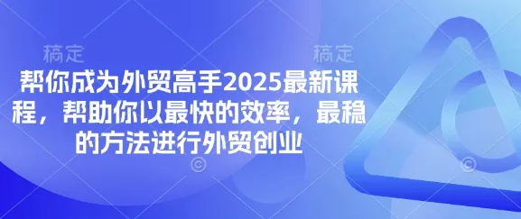 帮你成为外贸高手2025最新课程,帮助你以最快的效率,最稳的方法进行外贸创业-网创项目孵化中心 帮你成为外贸高手2025最新课程,帮助你以最快的效率,最稳的方法进行外贸创业-网创项目孵化中心