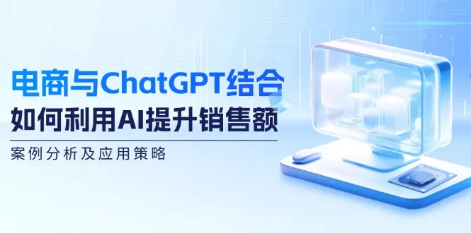 电商与ChatGPT结合:如何利用AI提升销售额,案例分析及应用策略创业-网创-互联网创业-福缘论坛-冒泡网赚-中赚网-短视频等网络赚钱课程-免费分享网络创业项目-聚合知识付费VIP创业课程网创项目孵化中心