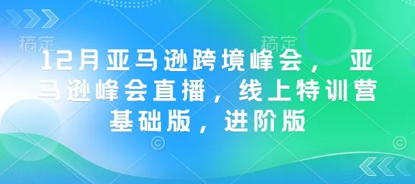 12月亚马逊跨境峰会， 亚马逊峰会直播，线上特训营基础版，进阶版创业-网创-互联网创业-福缘论坛-冒泡网赚-中赚网-短视频等网络赚钱课程-免费分享网络创业项目-聚合知识付费VIP创业课程网创项目孵化中心