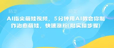 AI指尖萌娃视频,5分钟用AI教会你制作治愈萌娃,快速涨粉(附实操步骤)-网创项目孵化中心 AI指尖萌娃视频,5分钟用AI教会你制作治愈萌娃,快速涨粉(附实操步骤)-网创项目孵化中心