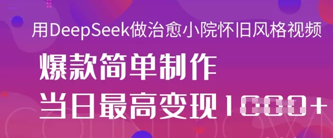 用DeepSeek做治愈小院怀旧风格视频，爆款轻松制作，当日最高变现1k创业-网创-互联网创业-福缘论坛-冒泡网赚-中赚网-短视频等网络赚钱课程-免费分享网络创业项目-聚合知识付费VIP创业课程网创项目孵化中心