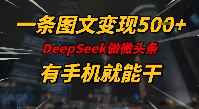 一条图文变现5张，DeeSeep微头条，有手机就能做创业-网创-互联网创业-福缘论坛-冒泡网赚-中赚网-短视频等网络赚钱课程-免费分享网络创业项目-聚合知识付费VIP创业课程网创项目孵化中心