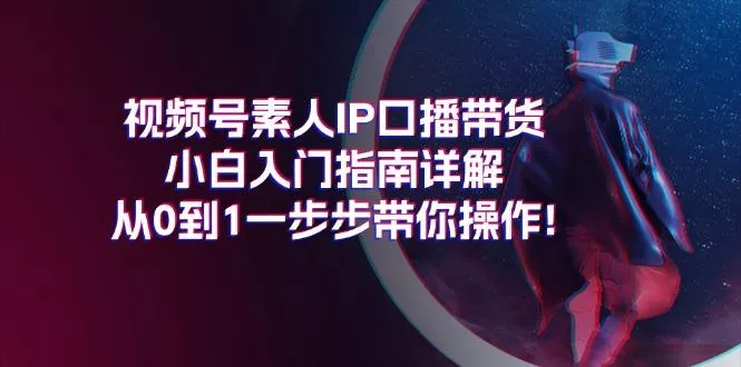 视频号素人IP口播带货小白入门指南详解,从0到1一步步带你操作!创业-网创-互联网创业-福缘论坛-冒泡网赚-中赚网-短视频等网络赚钱课程-免费分享网络创业项目-聚合知识付费VIP创业课程网创项目孵化中心