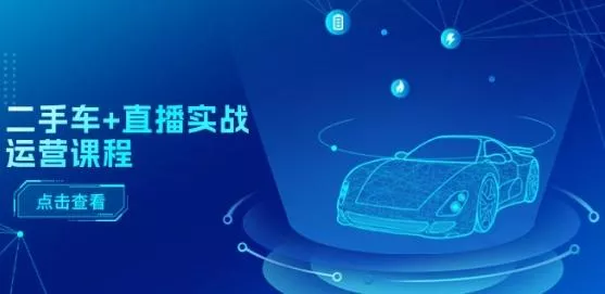 二手车+直播实战运营课程:直播推荐/短视频推荐/千川投放/直播全流程-网创项目孵化中心 二手车+直播实战运营课程:直播推荐/短视频推荐/千川投放/直播全流程-网创项目孵化中心