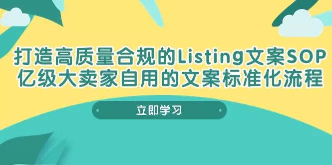 打造高质量合规Listing文案SOP,亿级大卖家自用的文案标准化流程创业-网创-互联网创业-福缘论坛-冒泡网赚-中赚网-短视频等网络赚钱课程-免费分享网络创业项目-聚合知识付费VIP创业课程网创项目孵化中心