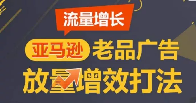 亚马逊流量增长-老品广告放量增效打法，循序渐进，打造更多TOP listing​创业-网创-互联网创业-福缘论坛-冒泡网赚-中赚网-短视频等网络赚钱课程-免费分享网络创业项目-聚合知识付费VIP创业课程网创项目孵化中心
