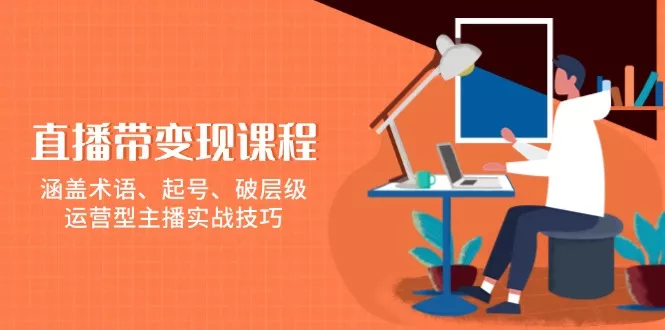 直播带变现课程，涵盖术语、起号、破层级，运营型主播实战技巧创业-网创-互联网创业-福缘论坛-冒泡网赚-中赚网-短视频等网络赚钱课程-免费分享网络创业项目-聚合知识付费VIP创业课程网创项目孵化中心