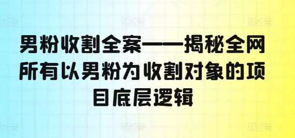 男粉收割全案——揭秘全网所有以男粉为收割对象的项目底层逻辑-网创项目孵化中心 男粉收割全案——揭秘全网所有以男粉为收割对象的项目底层逻辑-网创项目孵化中心
