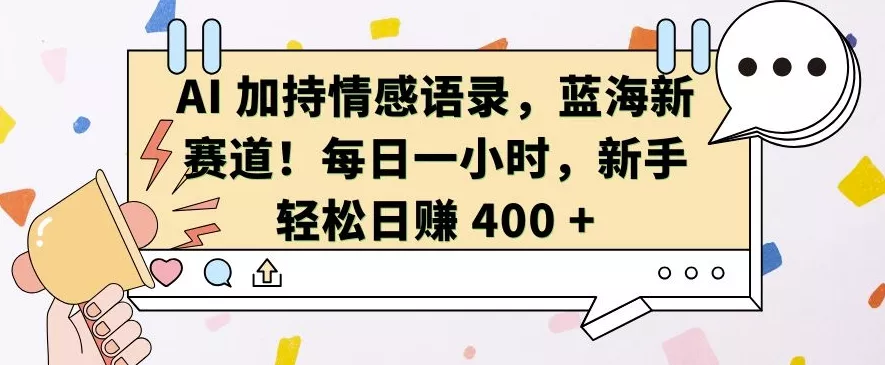 AI 加持情感语录，蓝海新赛道，每日一小时，新手轻松日入 400【揭秘】创业-网创-互联网创业-福缘论坛-冒泡网赚-中赚网-短视频等网络赚钱课程-免费分享网络创业项目-聚合知识付费VIP创业课程网创项目孵化中心