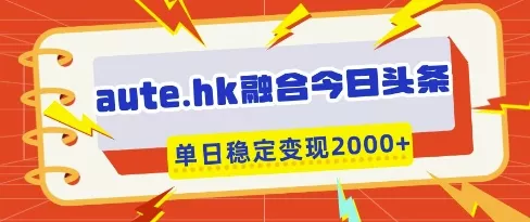 aute.hk融合今日头条,一键复制粘贴,单日稳定变现多张【揭秘】-网创项目孵化中心 aute.hk融合今日头条,一键复制粘贴,单日稳定变现多张【揭秘】-网创项目孵化中心