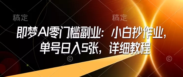 即梦AI零门槛副业:小白抄作业,单号日入5张,详细教程-网创项目孵化中心 即梦AI零门槛副业:小白抄作业,单号日入5张,详细教程-网创项目孵化中心