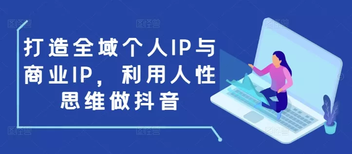 打造全域个人IP与商业IP,利用人性思维做抖音-网创项目孵化中心 打造全域个人IP与商业IP,利用人性思维做抖音-网创项目孵化中心