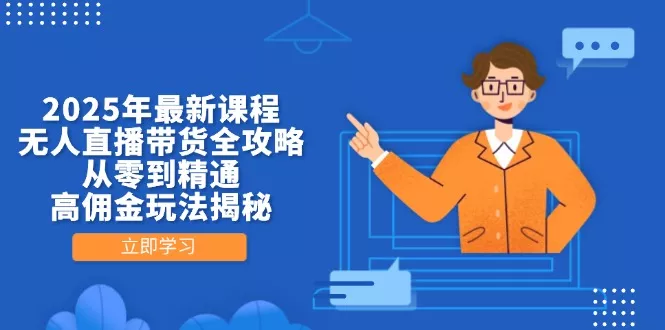 2025年最新课程，无人直播带货全攻略，从零到精通，高佣金玩法揭秘创业-网创-互联网创业-福缘论坛-冒泡网赚-中赚网-短视频等网络赚钱课程-免费分享网络创业项目-聚合知识付费VIP创业课程网创项目孵化中心