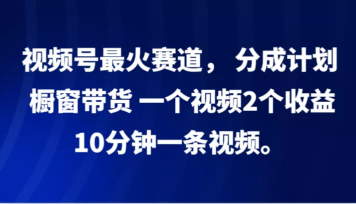 视频号最火赛道， 分成计划， 橱窗带货，一个视频2个收益，10分钟一条视频。创业-网创-互联网创业-福缘论坛-冒泡网赚-中赚网-短视频等网络赚钱课程-免费分享网络创业项目-聚合知识付费VIP创业课程网创项目孵化中心