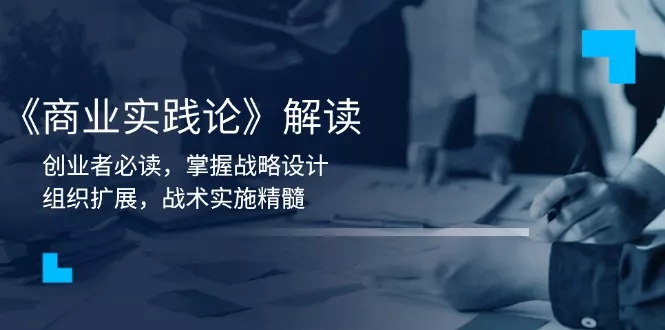 《商业实践论》解读：创业者必读，掌握战略设计，组织扩展，战术实施精髓创业-网创-互联网创业-福缘论坛-冒泡网赚-中赚网-短视频等网络赚钱课程-免费分享网络创业项目-聚合知识付费VIP创业课程网创项目孵化中心