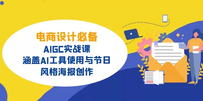 电商设计必备！AIGC实战课，涵盖AI工具使用与节日、风格海报创作创业-网创-互联网创业-福缘论坛-冒泡网赚-中赚网-短视频等网络赚钱课程-免费分享网络创业项目-聚合知识付费VIP创业课程网创项目孵化中心